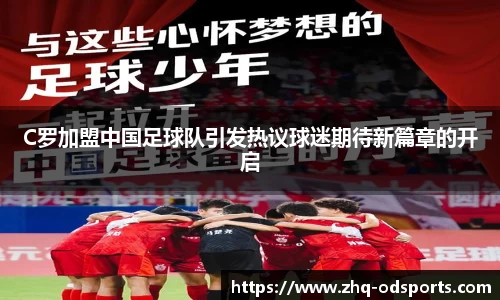 C罗加盟中国足球队引发热议球迷期待新篇章的开启